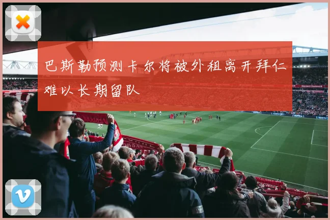 巴斯勒预测卡尔将被外租离开拜仁难以长期留队