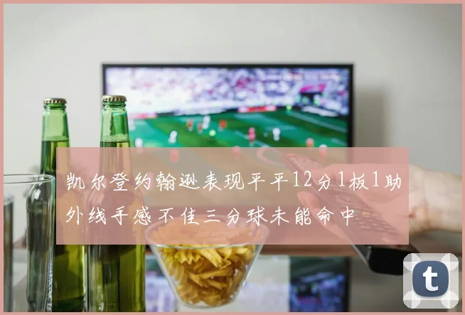 凯尔登约翰逊表现平平12分1板1助外线手感不佳三分球未能命中