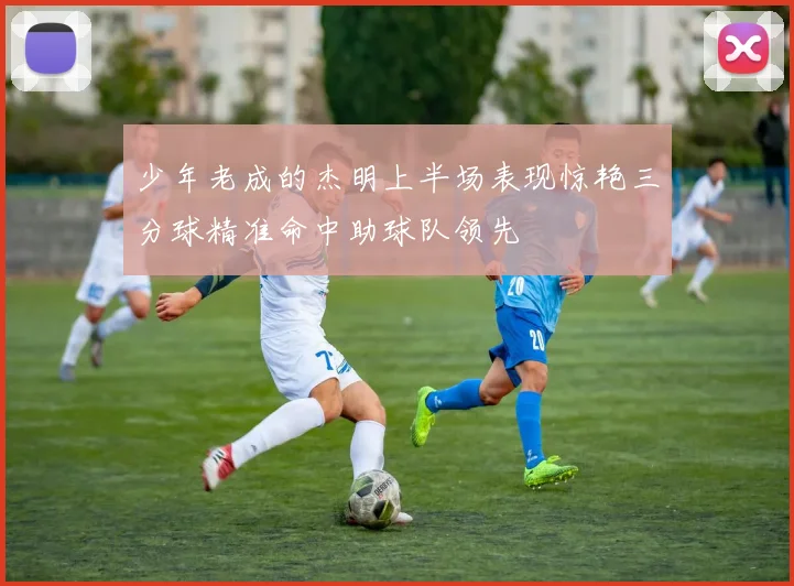 少年老成的杰明上半场表现惊艳三分球精准命中助球队领先