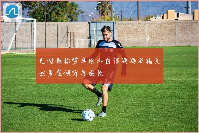 巴特勒称赞库明加自信满满犯错无妨重在倾听与成长