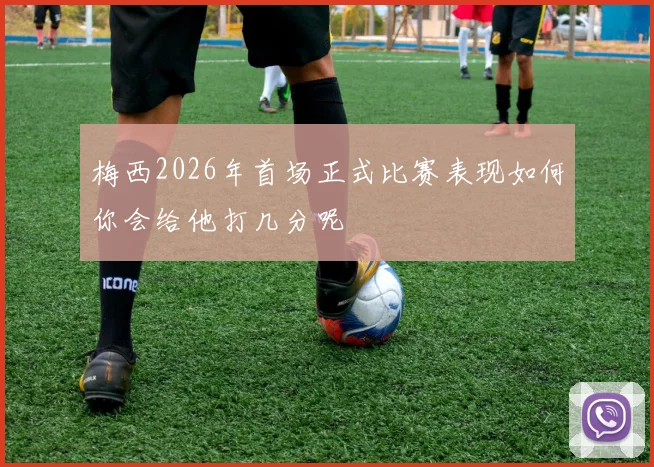 梅西2026年首场正式比赛表现如何你会给他打几分呢