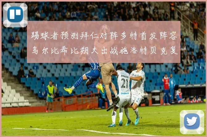 踢球者预测拜仁对阵多特首发阵容乌尔比希比朔夫出战施洛特贝克复出