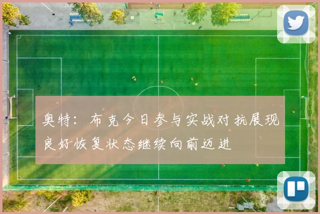 奥特：布克今日参与实战对抗展现良好恢复状态继续向前迈进
