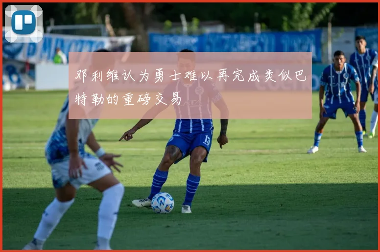 邓利维认为勇士难以再完成类似巴特勒的重磅交易