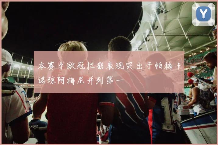 本赛季欧冠拦截表现突出于帕梅卡诺琼阿梅尼并列第一
