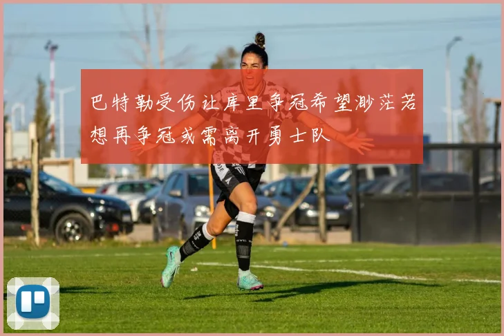 巴特勒受伤让库里争冠希望渺茫若想再争冠或需离开勇士队