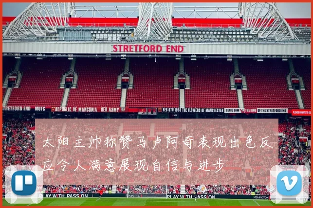 太阳主帅称赞马卢阿奇表现出色反应令人满意展现自信与进步