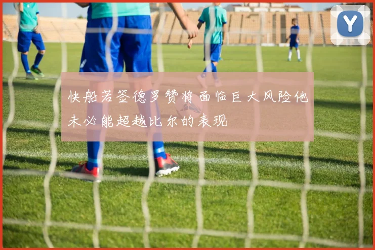 快船若签德罗赞将面临巨大风险他未必能超越比尔的表现